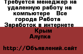 Требуется менеджер на удаленную работу на компьютере - Все города Работа » Заработок в интернете   . Крым,Алупка